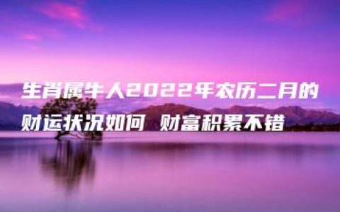 生肖属牛人2022年农历二月的财运状况如何 财富积累不错