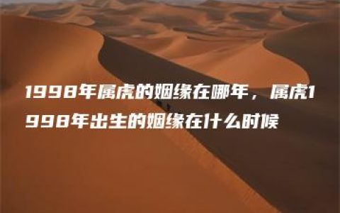 1998年属虎的姻缘在哪年，属虎1998年出生的姻缘在什么时候