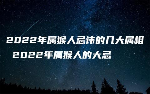 2022年属猴人忌讳的几大属相 2022年属猴人的大忌