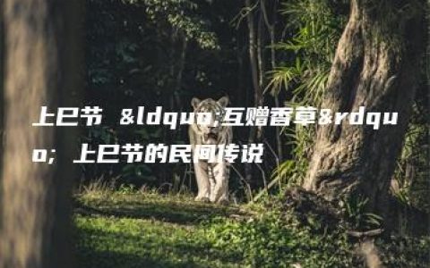 上巳节 “互赠香草” 上巳节的民间传说