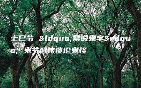 上巳节 “禁说鬼字” 鬼节避讳谈论鬼怪