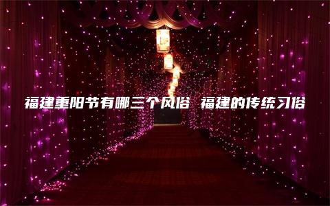 福建重阳节有哪三个风俗 福建的传统习俗