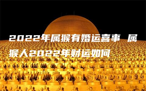 2022年属猴有婚运喜事 属猴人2022年财运如何
