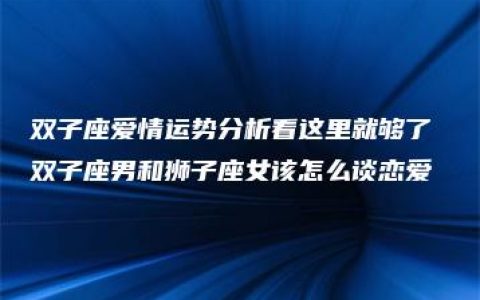 双子座爱情运势分析看这里就够了 双子座男和狮子座女该怎么谈恋爱