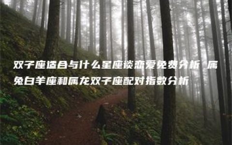 双子座适合与什么星座谈恋爱免费分析 属兔白羊座和属龙双子座配对指数分析