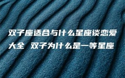 双子座适合与什么星座谈恋爱大全 双子为什么是一等星座