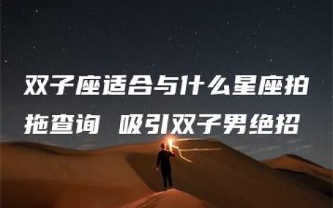 双子座适合与什么星座拍拖查询 吸引双子男绝招