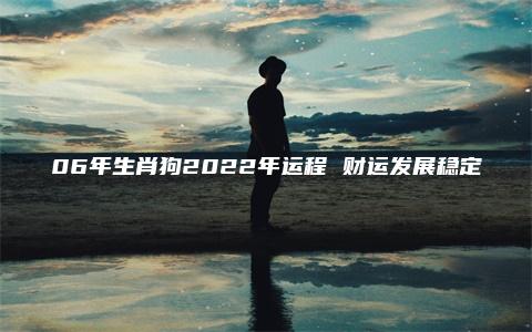 06年生肖狗2022年运程 财运发展稳定