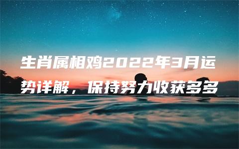 生肖属相鸡2022年3月运势详解，保持努力收获多多