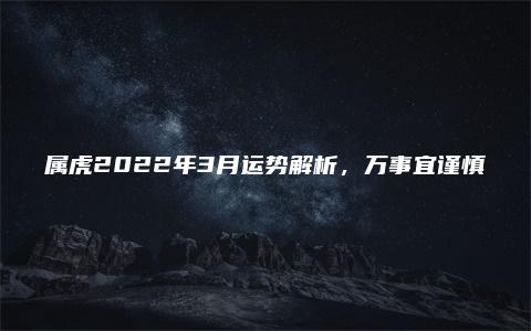 属虎2022年3月运势解析，万事宜谨慎