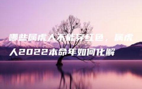 哪些属虎人不能穿红色，属虎人2022本命年如何化解