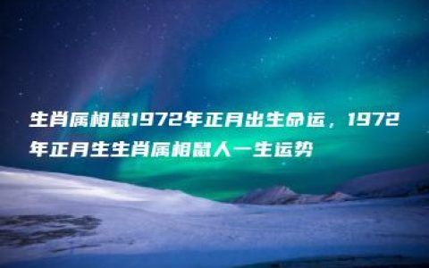 生肖属相鼠1972年正月出生命运，1972年正月生生肖属相鼠人一生运势