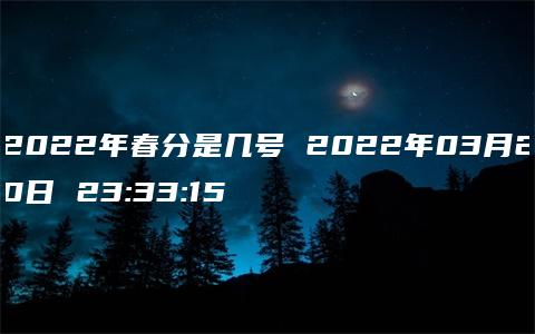 2022年春分是几号 2022年03月20日 23:33:15