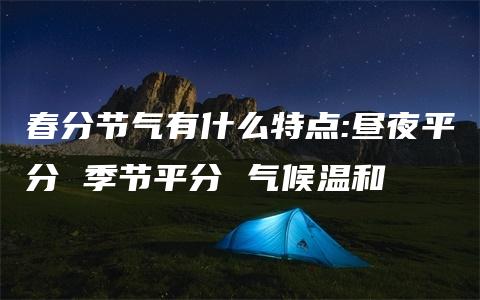 春分节气有什么特点:昼夜平分 季节平分 气候温和