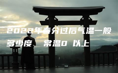 2022年春分过后气温一般多少度  常温0℃以上