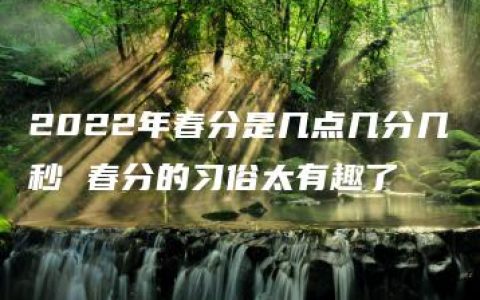 2022年春分是几点几分几秒 春分的习俗太有趣了