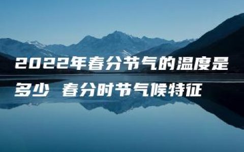 2022年春分节气的温度是多少 春分时节气候特征