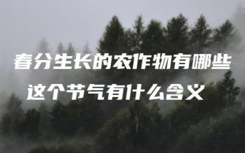 春分生长的农作物有哪些 这个节气有什么含义