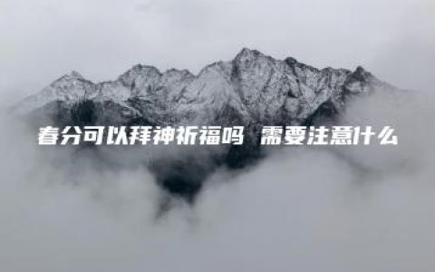 春分可以拜神祈福吗 需要注意什么