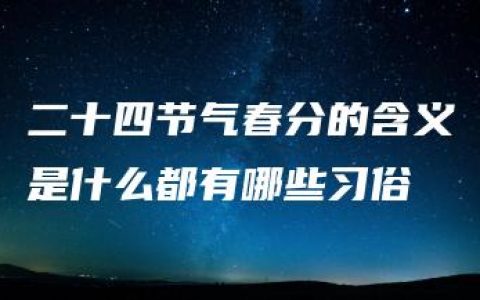 二十四节气春分的含义是什么	都有哪些习俗