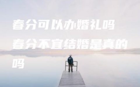 春分可以办婚礼吗 春分不宜结婚是真的吗