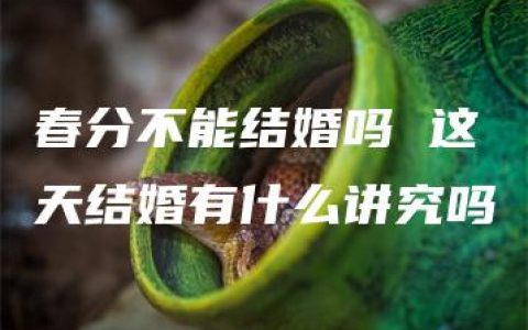 春分不能结婚吗 这天结婚有什么讲究吗