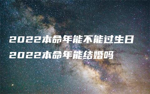 2022本命年能不能过生日 2022本命年能结婚吗