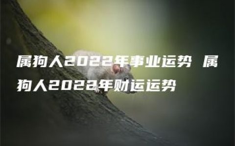 属狗人2022年事业运势 属狗人2022年财运运势