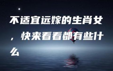 不适宜远嫁的生肖女，快来看看都有些什么