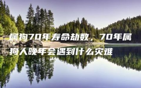 属狗70年寿命劫数，70年属狗人晚年会遇到什么灾难