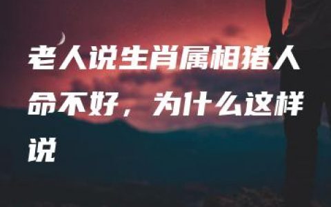 老人说生肖属相猪人命不好，为什么这样说