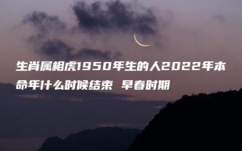 生肖属相虎1950年生的人2022年本命年什么时候结束 早春时期