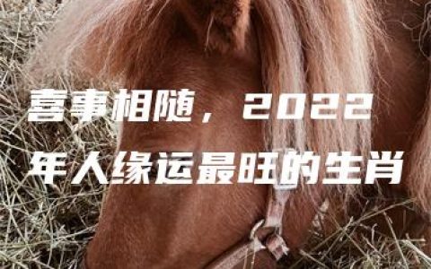 喜事相随，2022年人缘运最旺的生肖