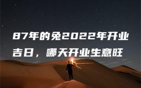 87年的兔2022年开业吉日，哪天开业生意旺