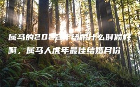 属马的2022年结婚什么时候好啊，属马人虎年最佳结婚月份