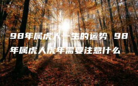 98年属虎人一生的运势 98年属虎人虎年需要注意什么