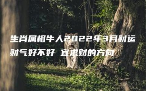 生肖属相牛人2022年3月财运财气好不好 宜求财的方向