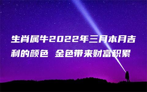 生肖属牛2022年三月本月吉利的颜色 金色带来财富积累