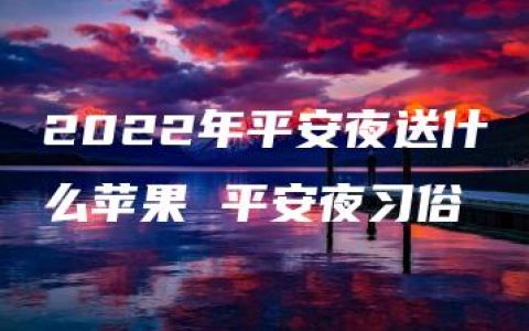 2022年平安夜送什么苹果 平安夜习俗