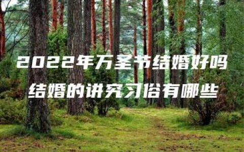 2022年万圣节结婚好吗 结婚的讲究习俗有哪些