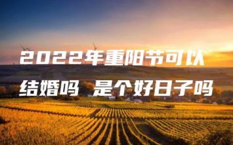 2022年重阳节可以结婚吗 是个好日子吗