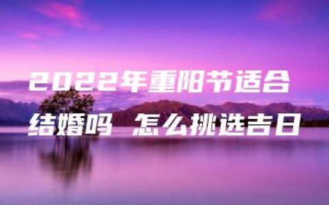 2022年重阳节适合结婚吗 怎么挑选吉日