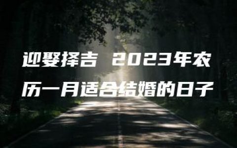 迎娶择吉 2023年农历一月适合结婚的日子