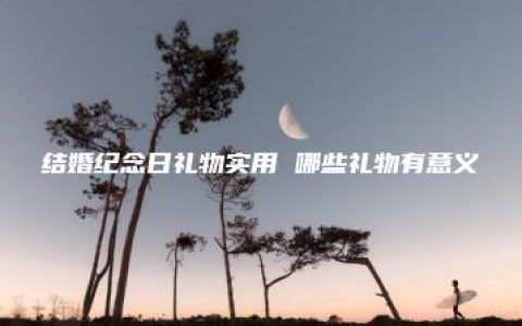 结婚纪念日礼物实用 哪些礼物有意义