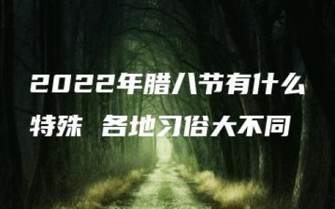 2022年腊八节有什么特殊 各地习俗大不同