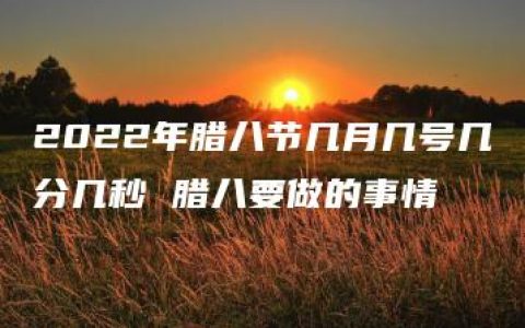 2022年腊八节几月几号几分几秒 腊八要做的事情