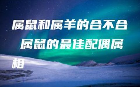 属鼠和属羊的合不合 属鼠的最佳配偶属相