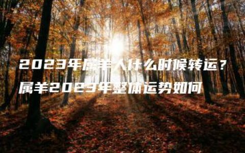 2023年属羊人什么时候转运？属羊2023年整体运势如何