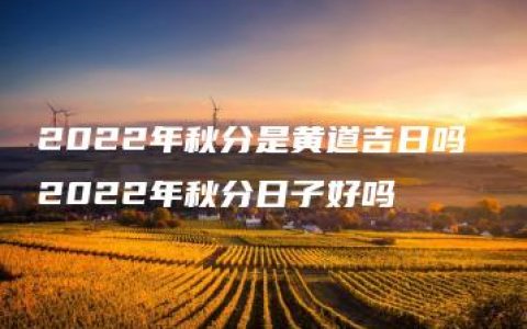 2022年秋分是黄道吉日吗 2022年秋分日子好吗