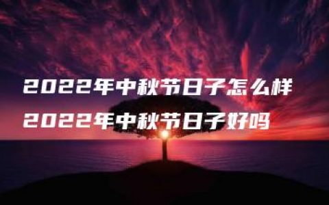 2022年中秋节日子怎么样 2022年中秋节日子好吗